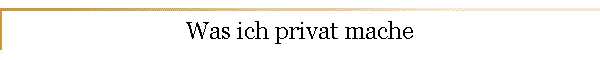 Was ich privat mache